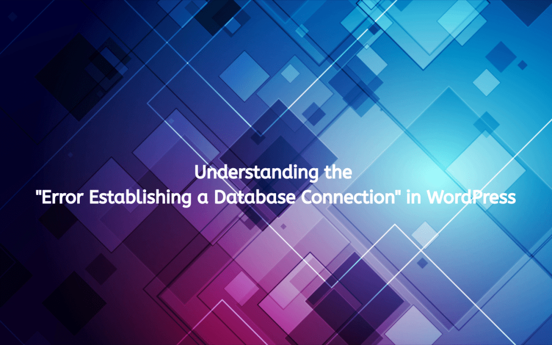 Understanding the “Error Establishing a Database Connection” in WordPress
