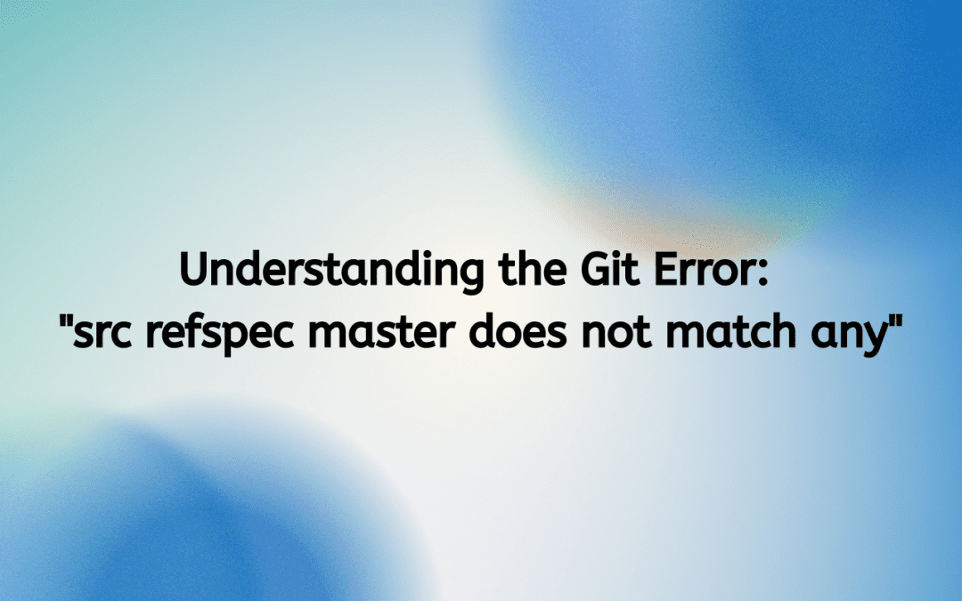Understanding the Git Error: “src refspec master does not match any”