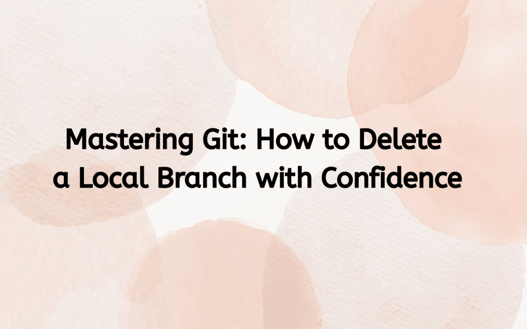 Mastering Git: How to Delete a Local Branch with Confidence
